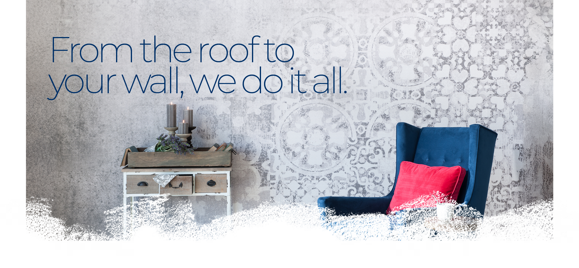From the roof to your wall, we do it all.