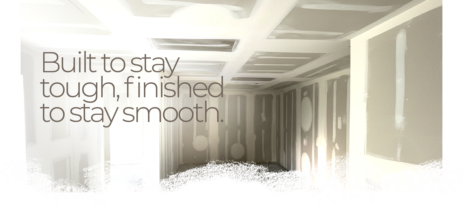 Built to stay tough, finished to stay smooth.